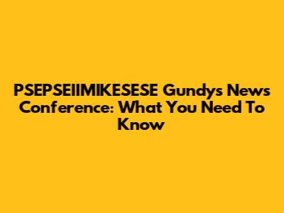 PSEPSEIIMIKESESE Gundys News Conference: What You Need To Know