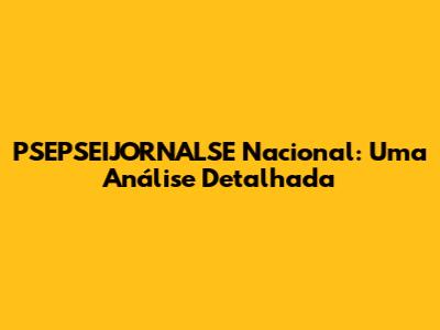 PSEPSEIJORNALSE Nacional: Uma Análise Detalhada