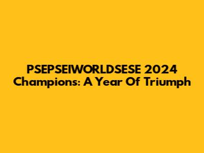 PSEPSEIWORLDSESE 2024 Champions: A Year Of Triumph