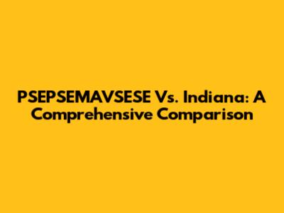 PSEPSEMAVSESE Vs. Indiana: A Comprehensive Comparison