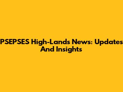 PSEPSES High-Lands News: Updates And Insights