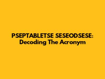 PSEPTABLETSE SESEODSESE: Decoding The Acronym