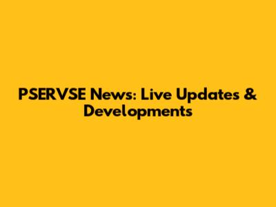 PSERVSE News: Live Updates & Developments