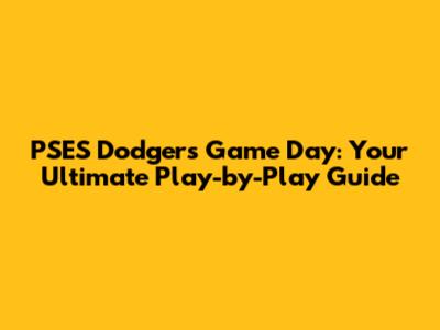 PSES Dodgers Game Day: Your Ultimate Play-by-Play Guide