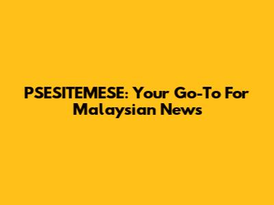 PSESITEMESE: Your Go-To For Malaysian News