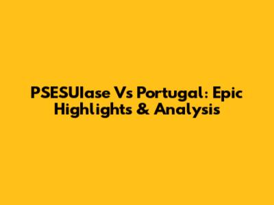 PSESUIase Vs Portugal: Epic Highlights & Analysis