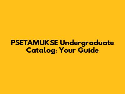 PSETAMUKSE Undergraduate Catalog: Your Guide