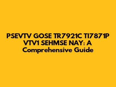 PSEVTV GOSE TR7921C TI7871P VTV1 SEHMSE NAY: A Comprehensive Guide