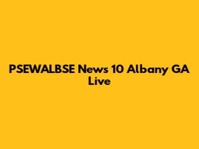 PSEWALBSE News 10 Albany GA Live