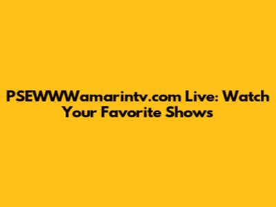 PSEWWWamarintv.com Live: Watch Your Favorite Shows