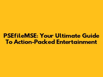PSEfileMSE: Your Ultimate Guide To Action-Packed Entertainment