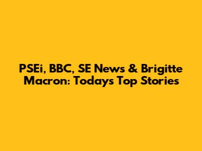 PSEi, BBC, SE News & Brigitte Macron: Today's Top Stories