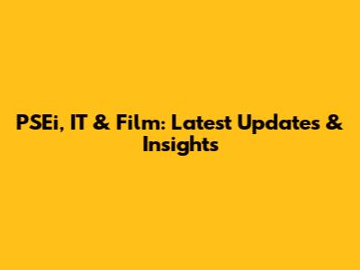 PSEi, IT & Film: Latest Updates & Insights