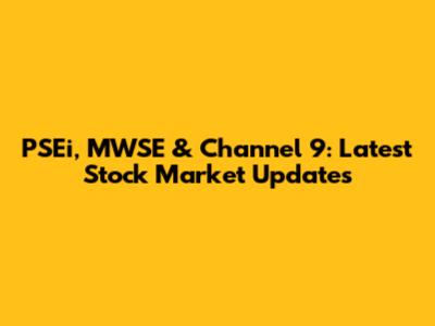PSEi, MWSE & Channel 9: Latest Stock Market Updates