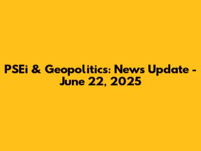 PSEi & Geopolitics: News Update - June 22, 2025