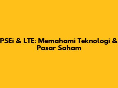 PSEi & LTE: Memahami Teknologi & Pasar Saham