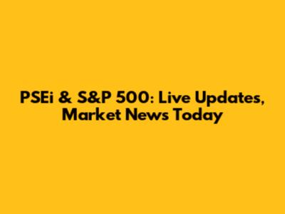 PSEi & S&P 500: Live Updates, Market News Today