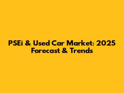 PSEi & Used Car Market: 2025 Forecast & Trends