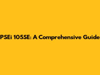 PSEi 105SE: A Comprehensive Guide