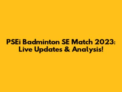 PSEi Badminton SE Match 2023: Live Updates & Analysis!