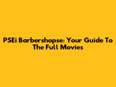 PSEi Barbershopse: Your Guide To The Full Movies