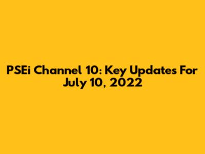 PSEi Channel 10: Key Updates For July 10, 2022