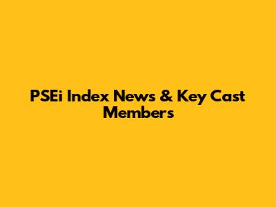 PSEi Index News & Key Cast Members