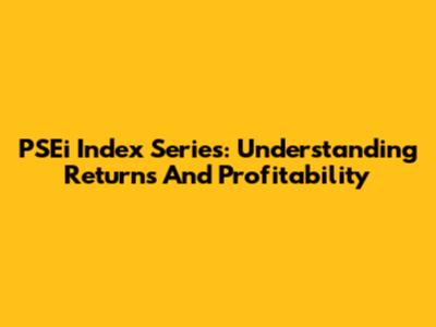 PSEi Index Series: Understanding Returns And Profitability