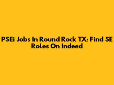 PSEi Jobs In Round Rock TX: Find SE Roles On Indeed