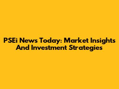 PSEi News Today: Market Insights And Investment Strategies