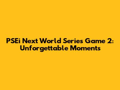 PSEi Next World Series Game 2: Unforgettable Moments