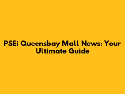 PSEi Queensbay Mall News: Your Ultimate Guide