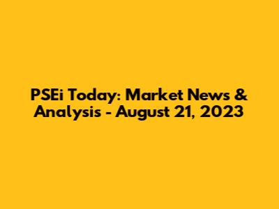 PSEi Today: Market News & Analysis - August 21, 2023