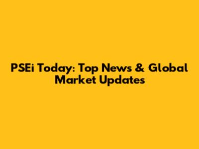 PSEi Today: Top News & Global Market Updates