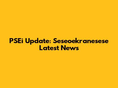 PSEi Update: Seseoekranesese Latest News