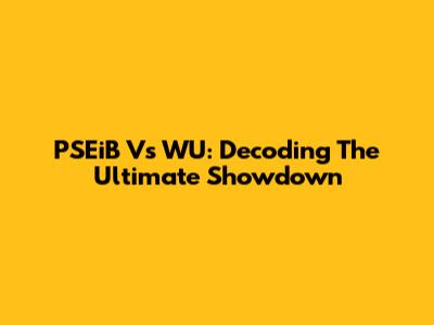 PSEiB Vs WU: Decoding The Ultimate Showdown