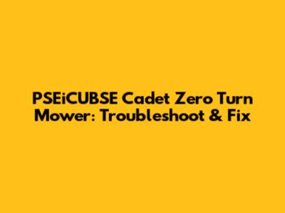 PSEiCUBSE Cadet Zero Turn Mower: Troubleshoot & Fix