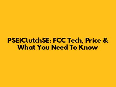 PSEiClutchSE: FCC Tech, Price & What You Need To Know