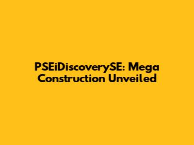 PSEiDiscoverySE: Mega Construction Unveiled