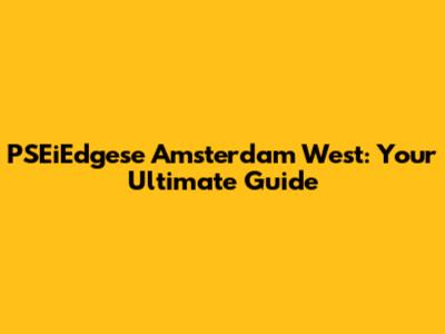 PSEiEdgese Amsterdam West: Your Ultimate Guide
