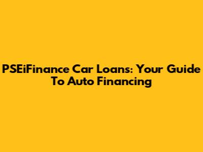 PSEiFinance Car Loans: Your Guide To Auto Financing