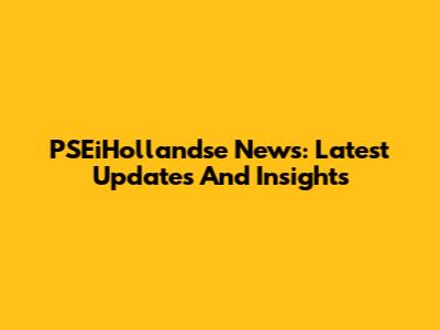 PSEiHollandse News: Latest Updates And Insights