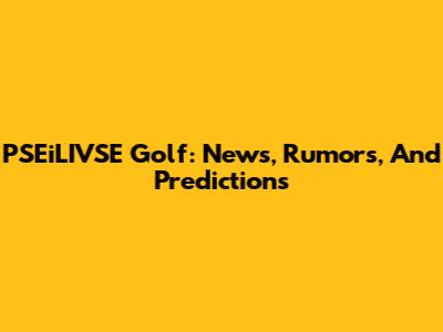 PSEiLIVSE Golf: News, Rumors, And Predictions