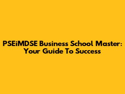 PSEiMDSE Business School Master: Your Guide To Success