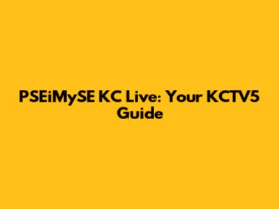 PSEiMySE KC Live: Your KCTV5 Guide