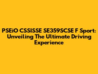 PSEiO CSSISSE SE359SCSE F Sport: Unveiling The Ultimate Driving Experience