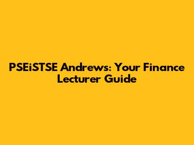 PSEiSTSE Andrews: Your Finance Lecturer Guide