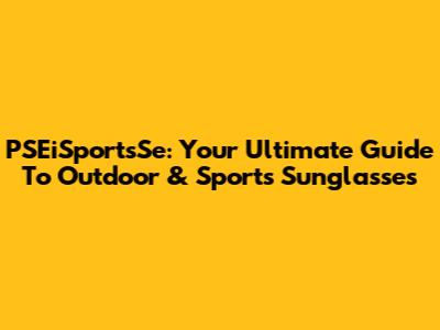 PSEiSportsSe: Your Ultimate Guide To Outdoor & Sports Sunglasses