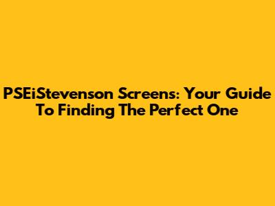 PSEiStevenson Screens: Your Guide To Finding The Perfect One