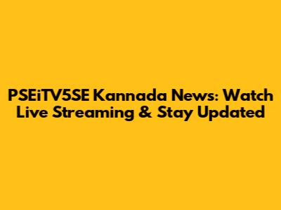 PSEiTV5SE Kannada News: Watch Live Streaming & Stay Updated